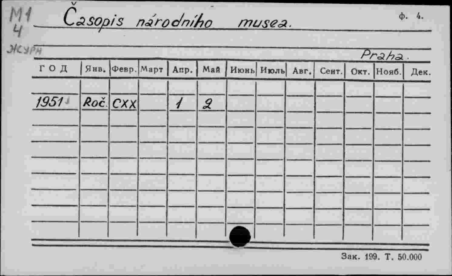 ﻿mu se а.
ф. 4.
РгаЬл ■
ГОД	Янв.	Февр.	Март	Аир.	Май	Июнь	Июль	Авг.	Сент.	Окт.	Нояб.	Дек.
												
1951	Roc	СХХ		/	3.							
												
												
												
												
												
												
												
						•-						
Зак. 199. Т. 50.000